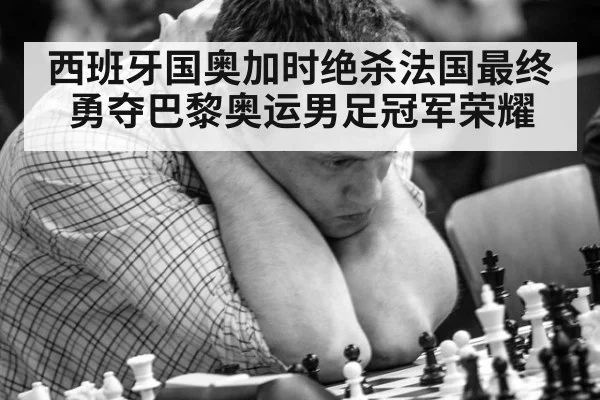 西班牙国奥加时绝杀法国最终勇夺巴黎奥运男足冠军荣耀