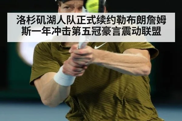 洛杉矶湖人队正式续约勒布朗詹姆斯一年冲击第五冠豪言震动联盟
