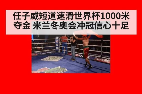 任子威短道速滑世界杯1000米夺金 米兰冬奥会冲冠信心十足