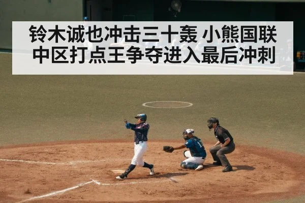 铃木诚也冲击三十轰 小熊国联中区打点王争夺进入最后冲刺