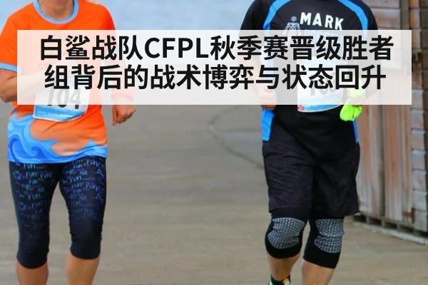 白鲨战队CFPL秋季赛晋级胜者组背后的战术博弈与状态回升