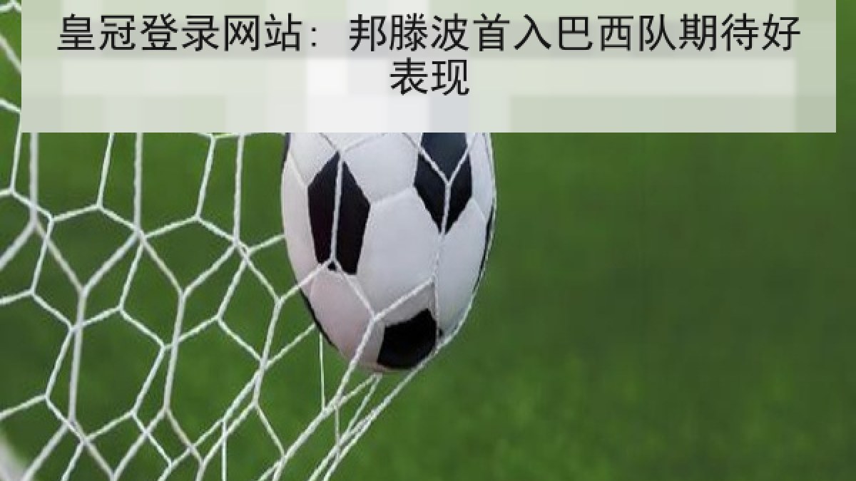 皇冠登录网站: 邦滕波首入巴西队期待好表现